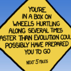 Image of traffic sign labeled 'You're in a box on wheels hurtling along several times faster than evolution could possibly have prepared you to go'